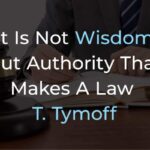 It is Not Wisdom but Authority That Makes a Law. T – Tymoff